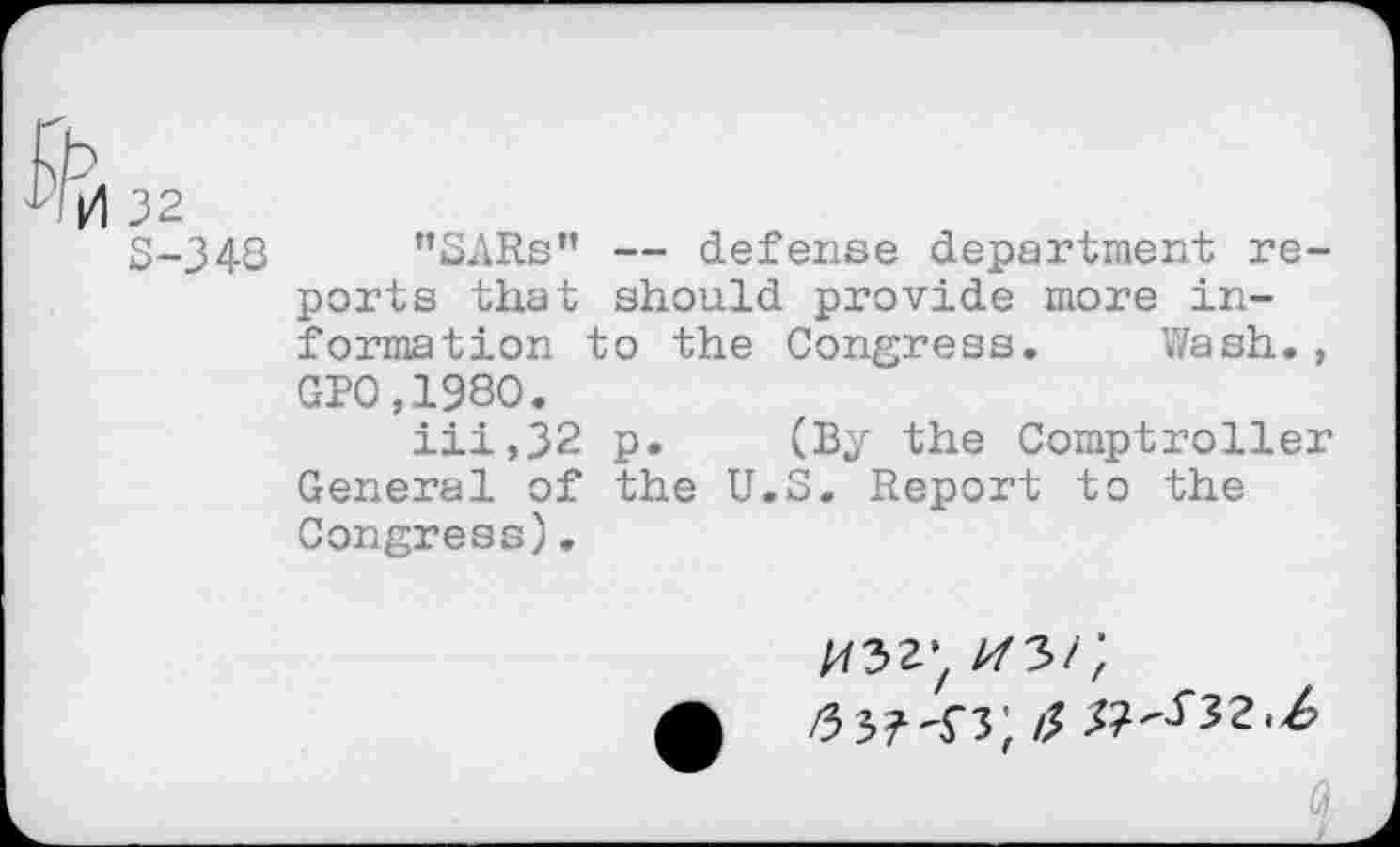 ﻿3-348 ”SARs” — defense department reports that should provide more information to the Congress. Wash., GP0.1980.
iii,32 p. (By the Comptroller General of the U.S. Report to the Congress).
W ^3/;